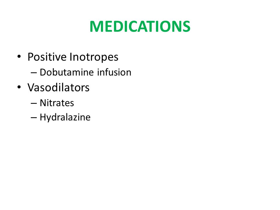 MEDICATIONS Positive Inotropes – Dobutamine infusion Vasodilators – Nitrates – Hydralazine