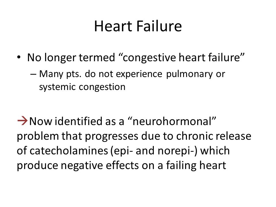Heart Failure No longer termed congestive heart failure – Many pts.