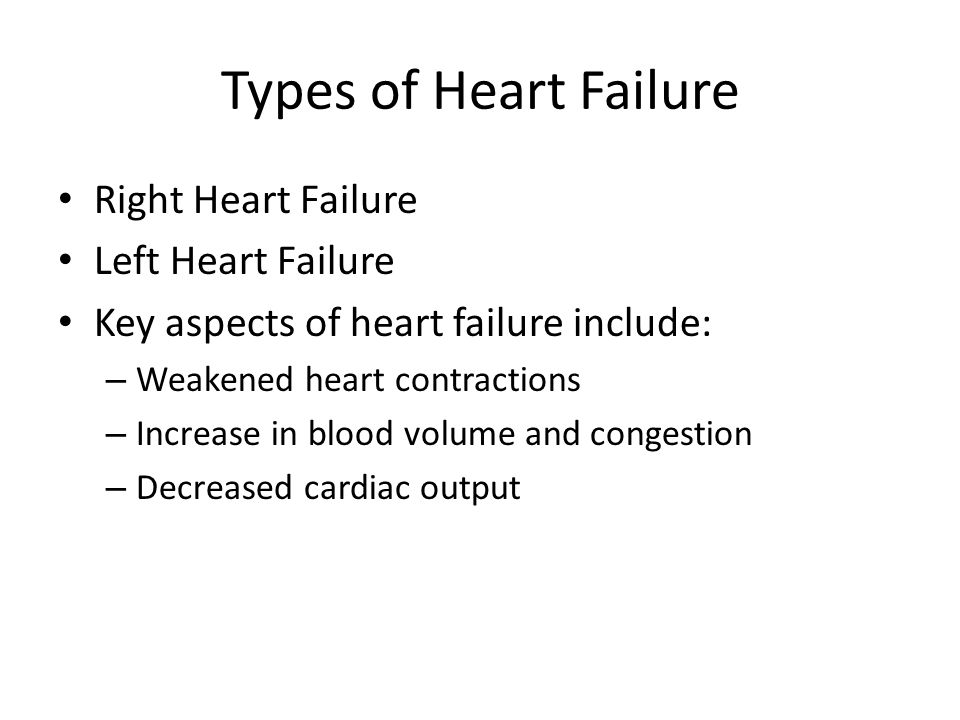Types of Heart Failure Right Heart Failure Left Heart Failure Key aspects of heart failure include: – Weakened heart contractions – Increase in blood volume and congestion – Decreased cardiac output