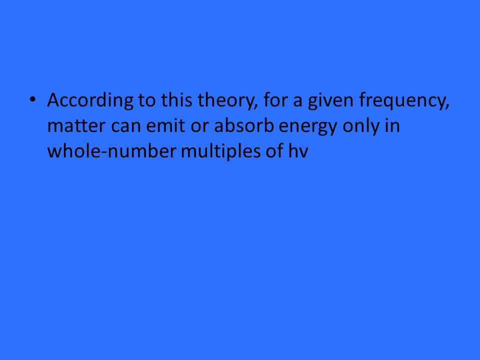 According to this theory, for a given frequency, matter can emit or absorb energy only in whole-number multiples of hv