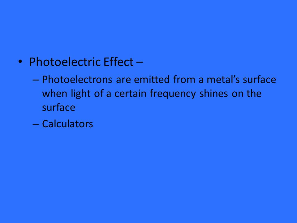 Photoelectric Effect – – Photoelectrons are emitted from a metal’s surface when light of a certain frequency shines on the surface – Calculators