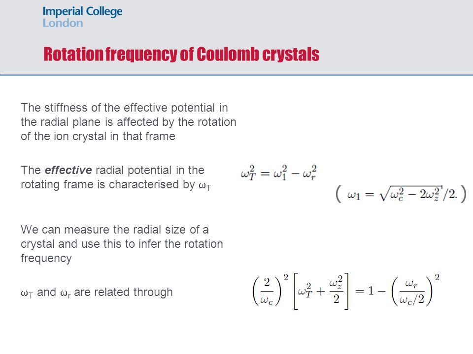 Rotation frequency of Coulomb crystals The stiffness of the effective potential in the radial plane is affected by the rotation of the ion crystal in that frame The effective radial potential in the rotating frame is characterised by  T We can measure the radial size of a crystal and use this to infer the rotation frequency  T and  r are related through ( )