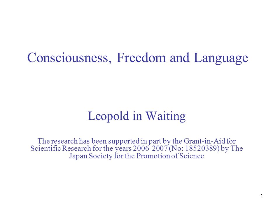 1 Consciousness, Freedom and Language Leopold in Waiting The research has been supported in part by the Grant-in-Aid for Scientific Research for the years (No: ) by The Japan Society for the Promotion of Science