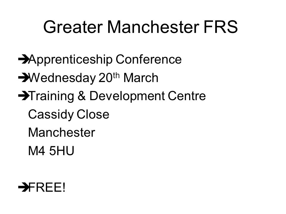 Greater Manchester FRS  Apprenticeship Conference  Wednesday 20 th March  Training & Development Centre Cassidy Close Manchester M4 5HU  FREE!