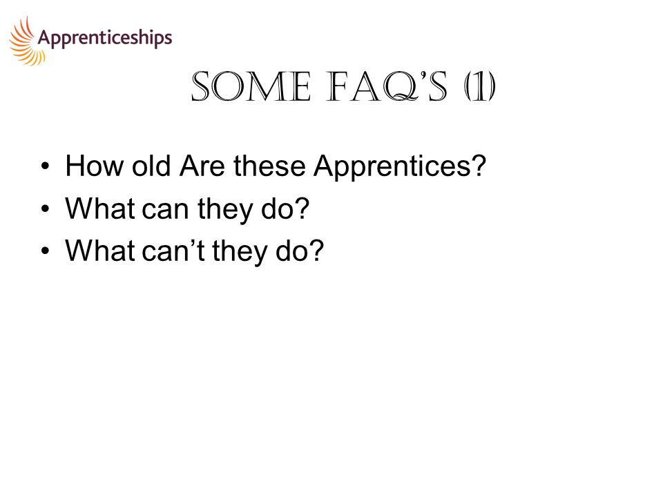 Some FAQ’s (1) How old Are these Apprentices What can they do What can’t they do