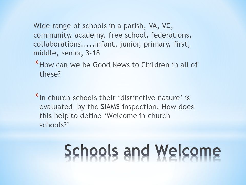 Wide range of schools in a parish, VA, VC, community, academy, free school, federations, collaborations.....infant, junior, primary, first, middle, senior, 3-18 * How can we be Good News to Children in all of these.