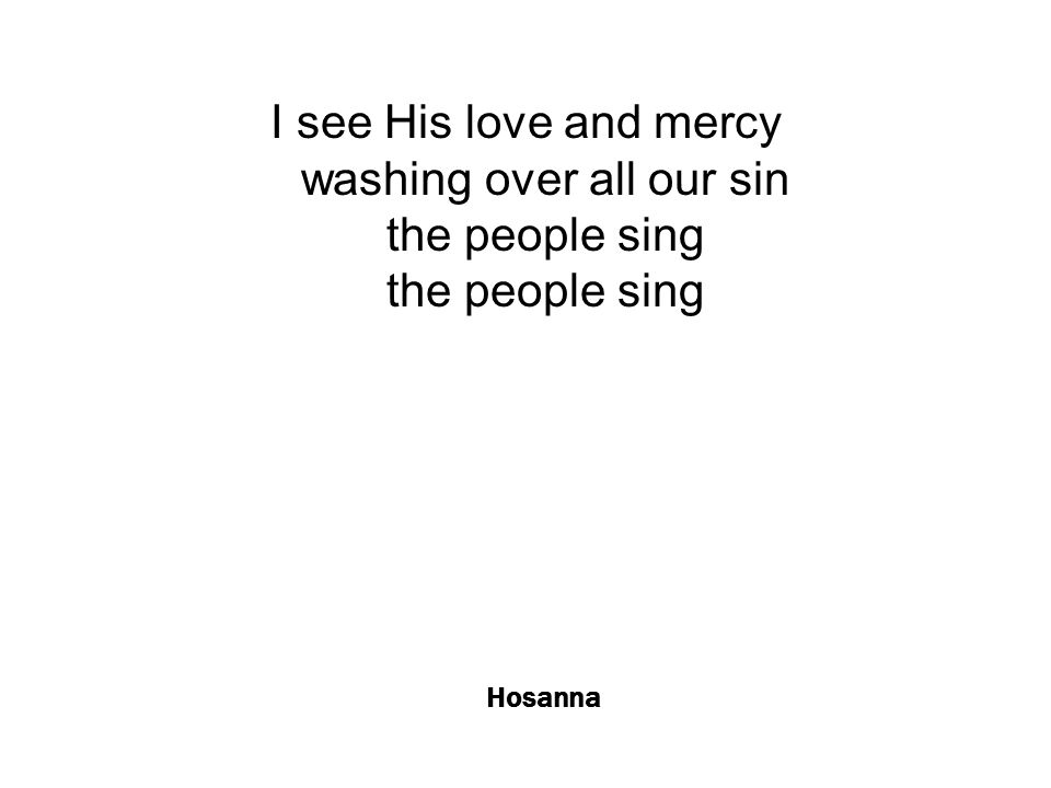 Hosanna I see His love and mercy washing over all our sin the people sing the people sing