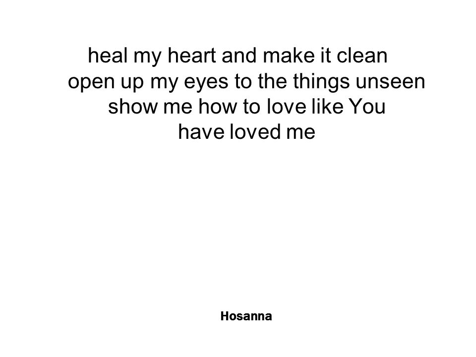 Hosanna heal my heart and make it clean open up my eyes to the things unseen show me how to love like You have loved me