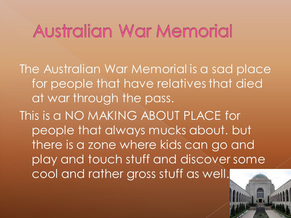 The Australian War Memorial is a sad place for people that have relatives that died at war through the pass.