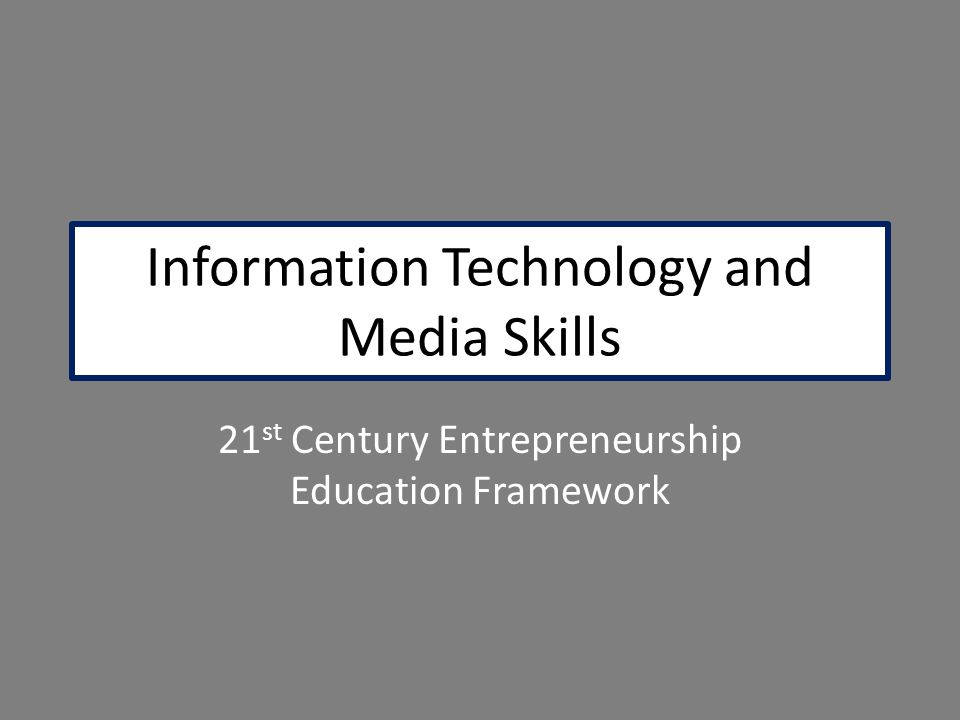 Information Technology and Media Skills 21 st Century Entrepreneurship Education Framework