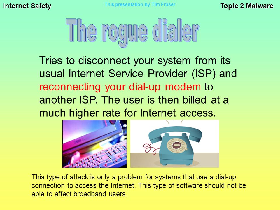 Internet Safety Topic 2 Malware This presentation by Tim Fraser This type of attack is only a problem for systems that use a dial-up connection to access the Internet.