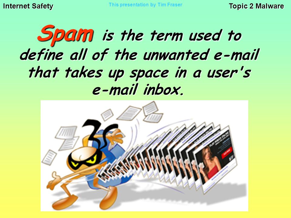 Internet Safety Topic 2 Malware This presentation by Tim Fraser Spam is the term used to define all of the unwanted  that takes up space in a user s  inbox.