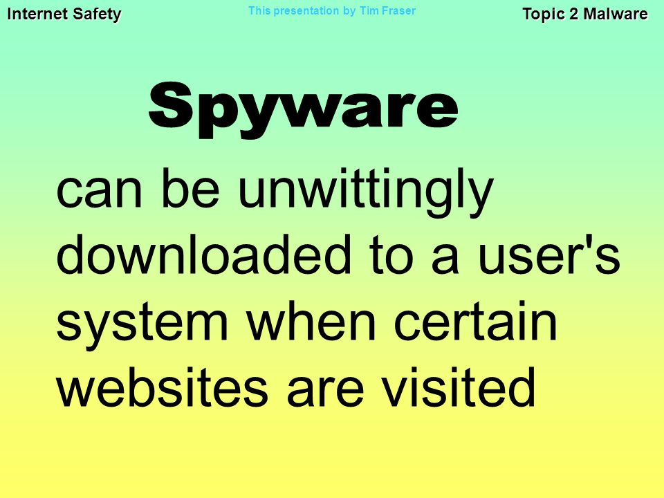 Internet Safety Topic 2 Malware This presentation by Tim Fraser can be unwittingly downloaded to a user s system when certain websites are visited