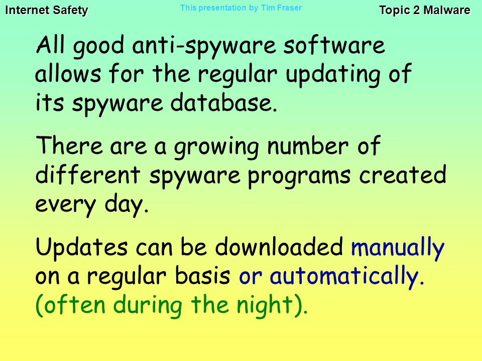 Internet Safety Topic 2 Malware This presentation by Tim Fraser All good anti-spyware software allows for the regular updating of its spyware database.