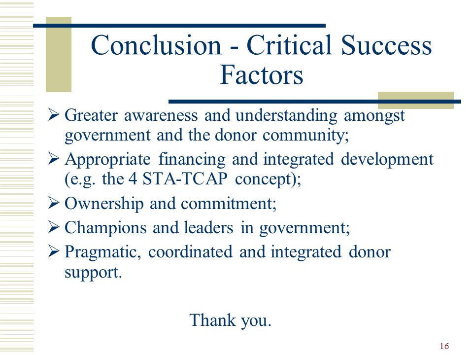 16 Conclusion - Critical Success Factors  Greater awareness and understanding amongst government and the donor community;  Appropriate financing and integrated development (e.g.