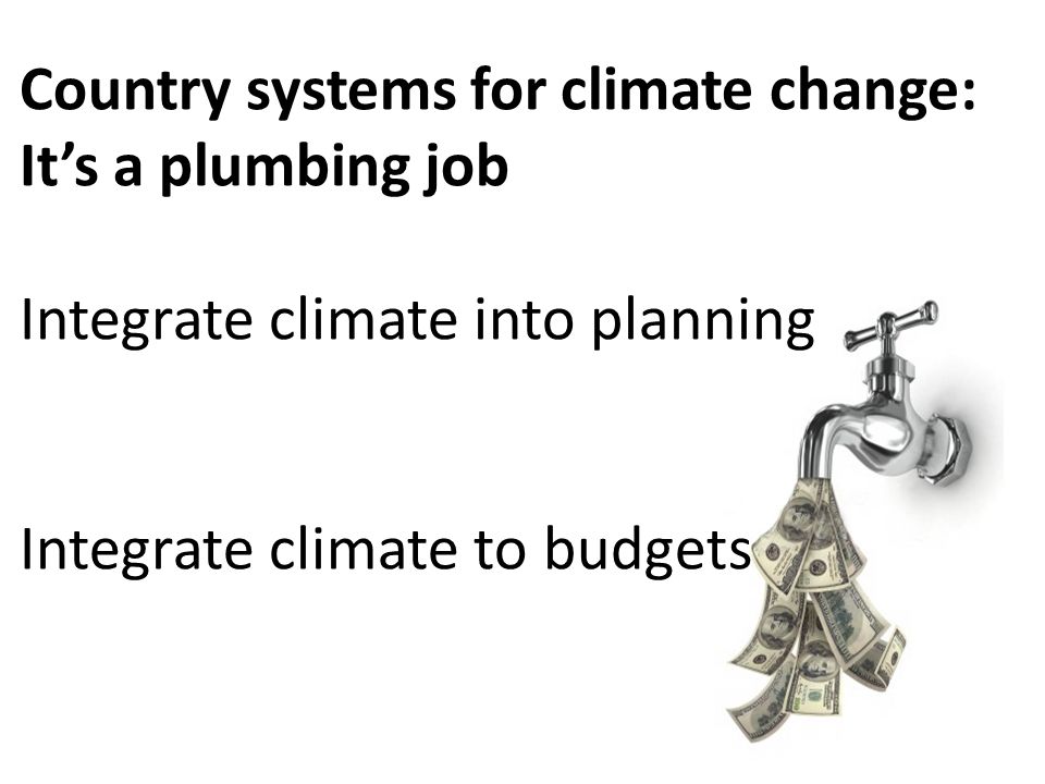 Country systems for climate change: It’s a plumbing job Integrate climate into planning Integrate climate to budgets