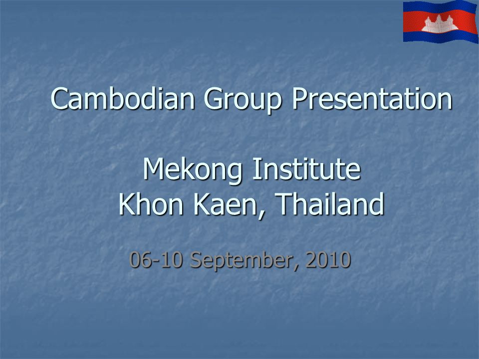 Cambodian Group Presentation Mekong Institute Khon Kaen, Thailand September, 2010