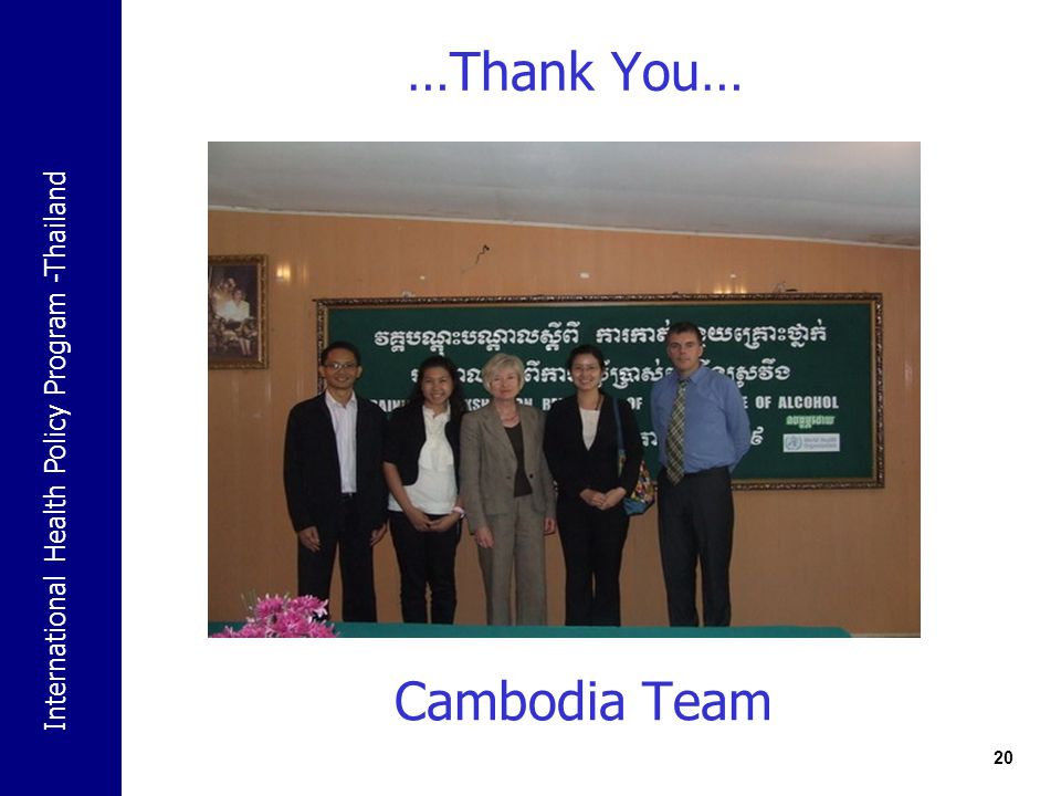 International Health Policy Program -Thailand …Thank You… 20 Cambodia Team