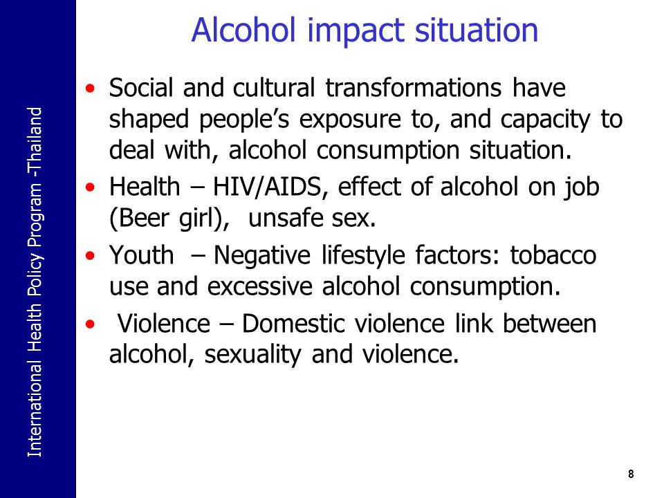 International Health Policy Program -Thailand Alcohol impact situation Social and cultural transformations have shaped people’s exposure to, and capacity to deal with, alcohol consumption situation.