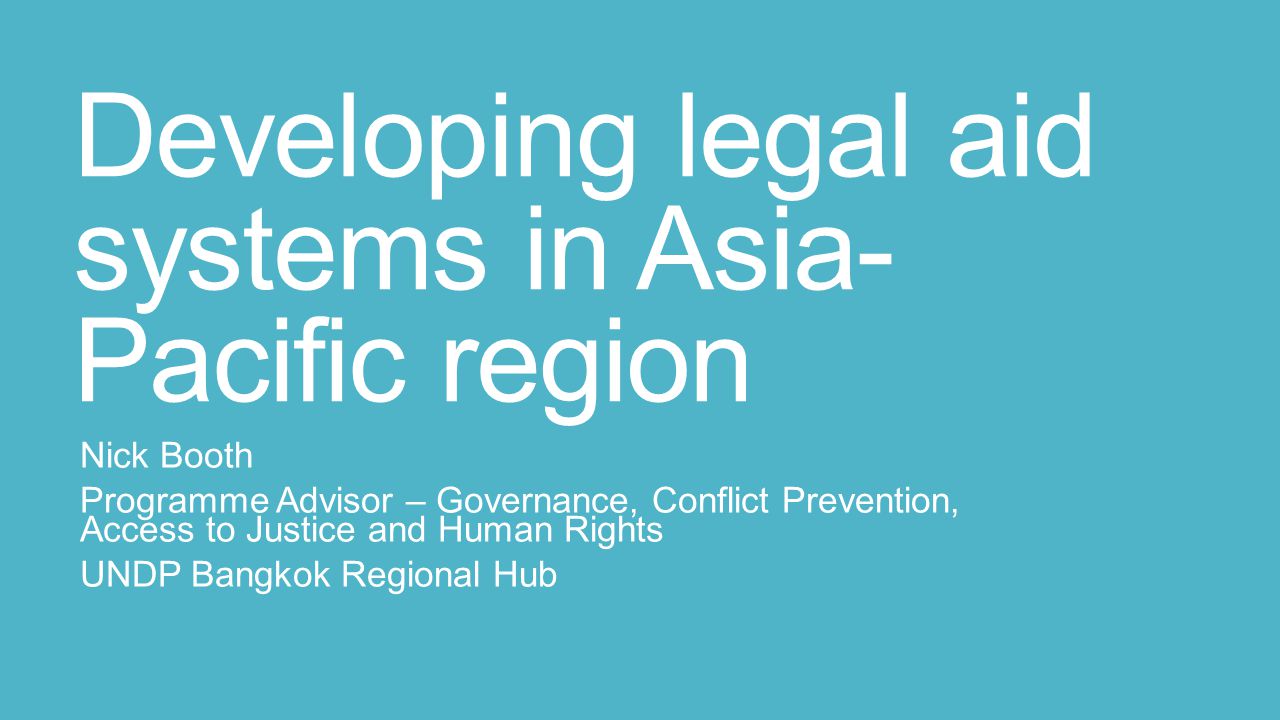 Developing legal aid systems in Asia- Pacific region Nick Booth Programme Advisor – Governance, Conflict Prevention, Access to Justice and Human Rights UNDP Bangkok Regional Hub