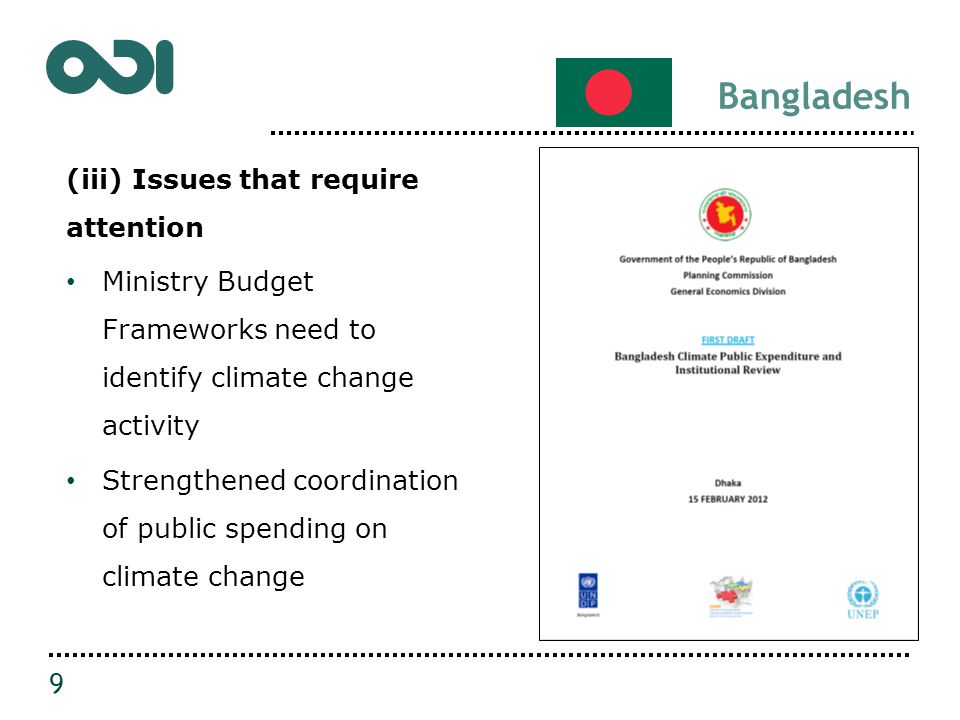 Bangladesh (iii) Issues that require attention Ministry Budget Frameworks need to identify climate change activity Strengthened coordination of public spending on climate change 9