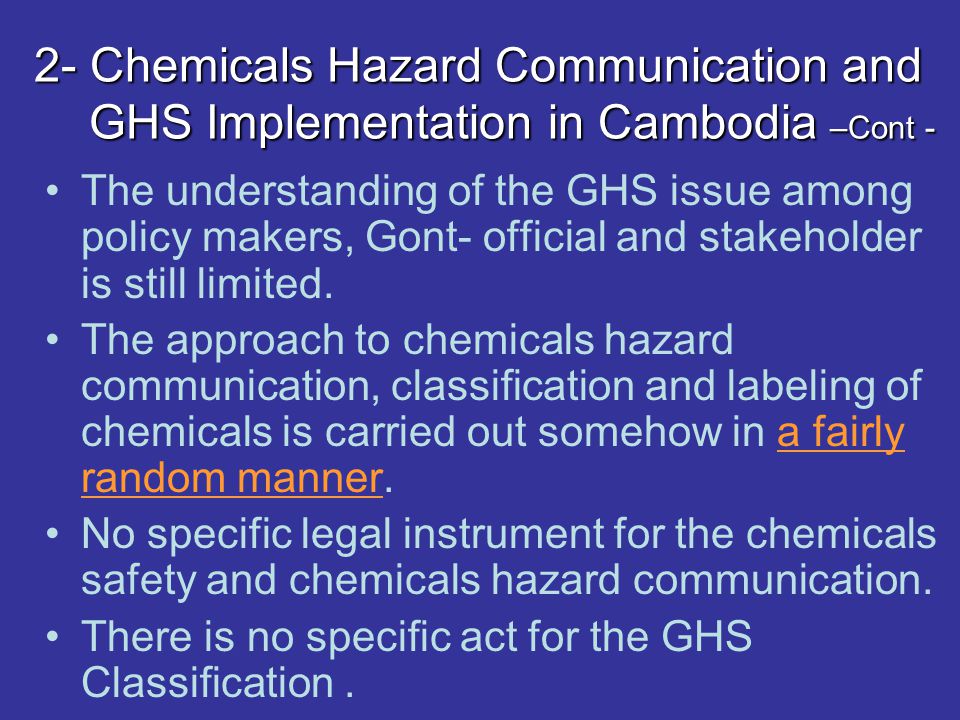 2- Chemicals Hazard Communication and GHS Implementation in Cambodia –Cont - The understanding of the GHS issue among policy makers, Gont- official and stakeholder is still limited.