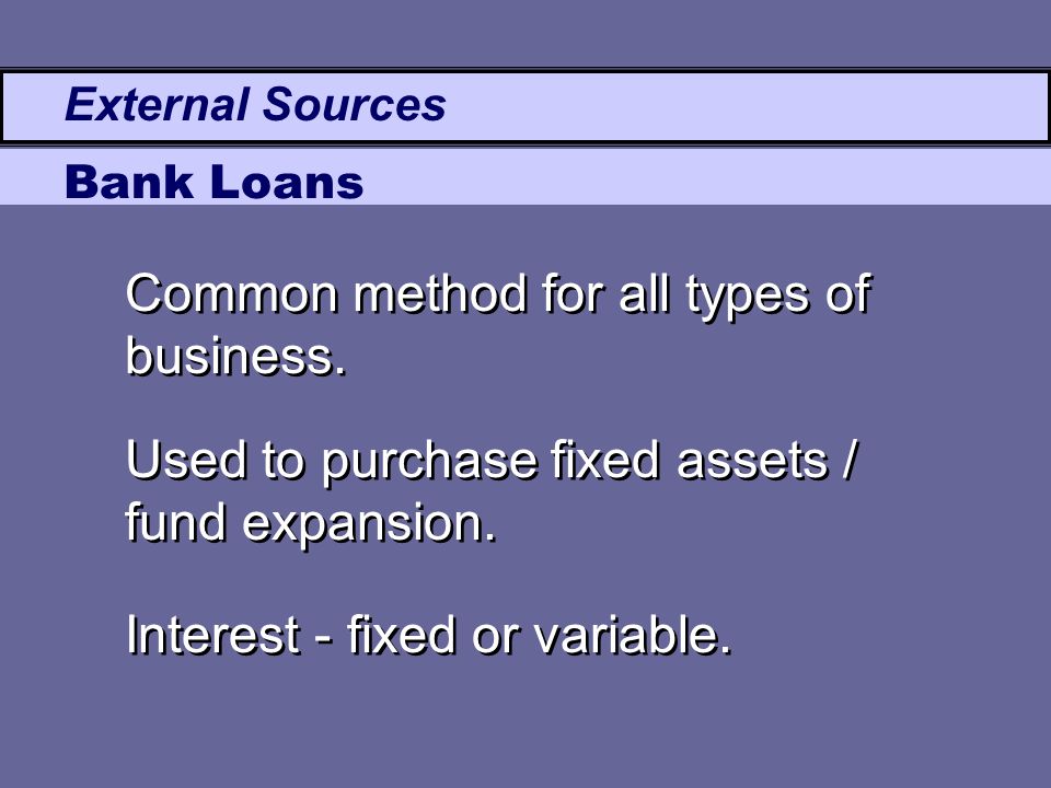External Sources Bank Loans Common method for all types of business.
