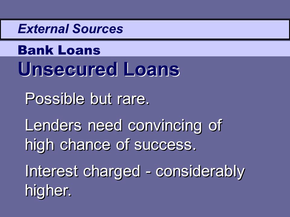 Possible but rare. External Sources Bank Loans Lenders need convincing of high chance of success.