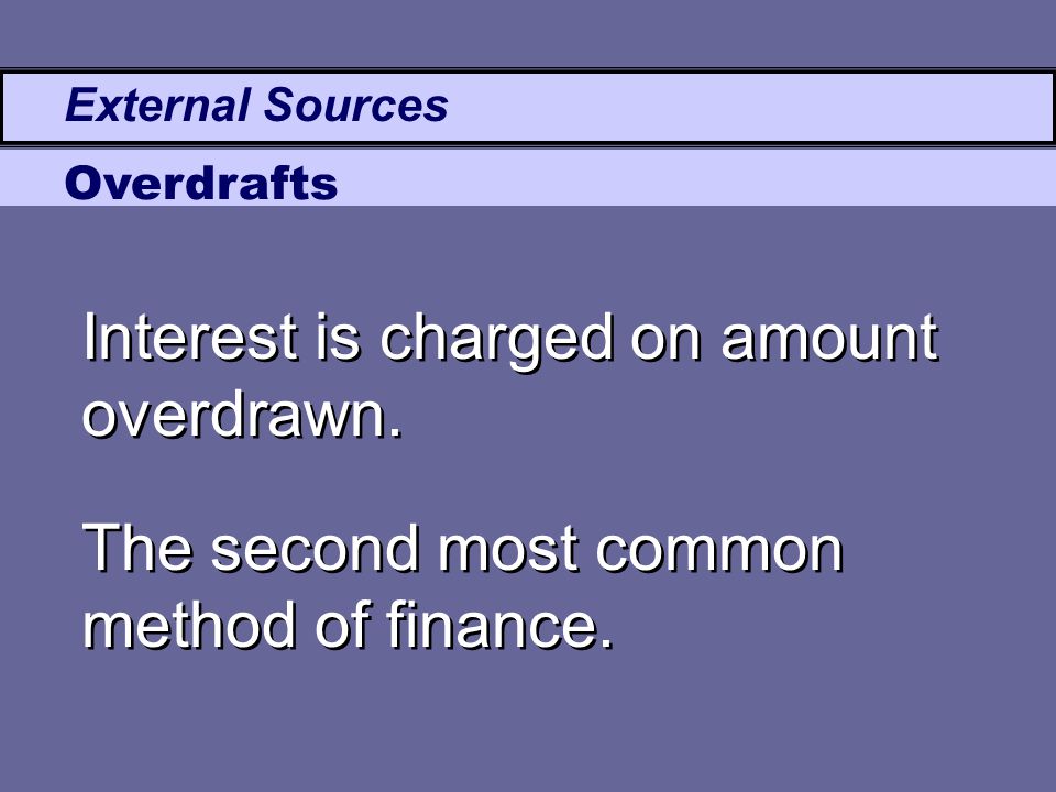 External Sources Overdrafts Interest is charged on amount overdrawn.