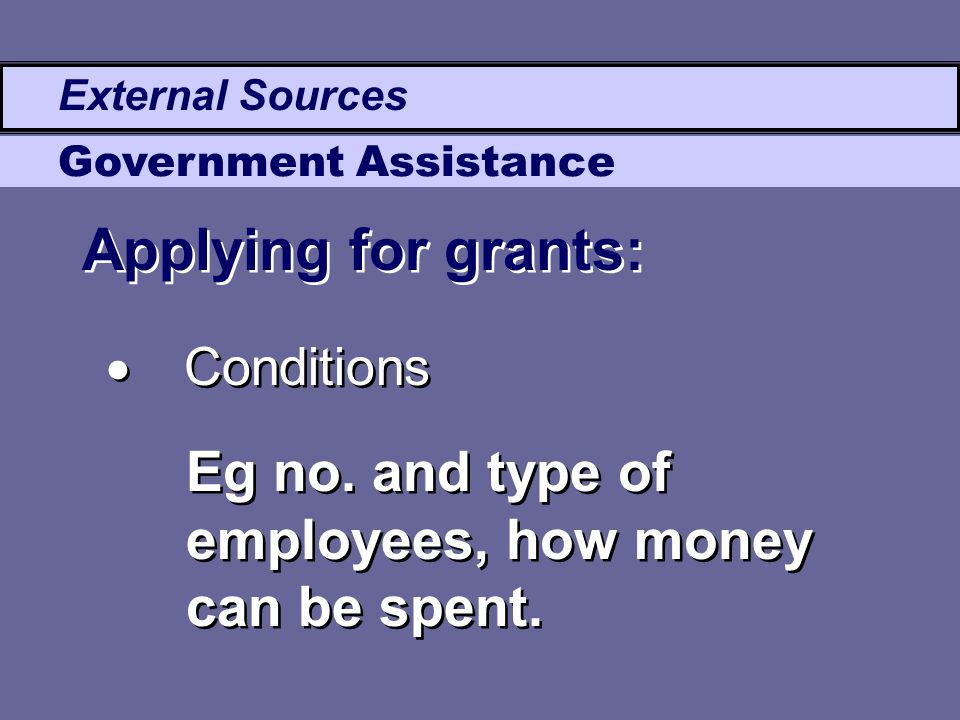 External Sources Government Assistance Applying for grants:  Conditions Eg no.