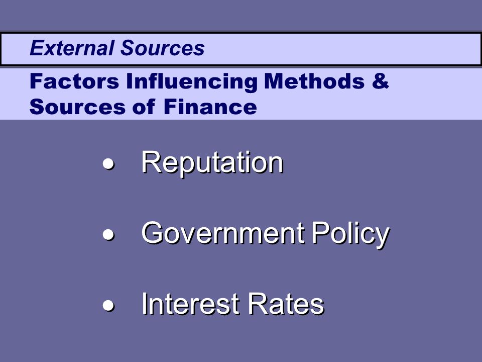 External Sources Factors Influencing Methods & Sources of Finance  Reputation  Government Policy  Interest Rates  Reputation  Government Policy  Interest Rates