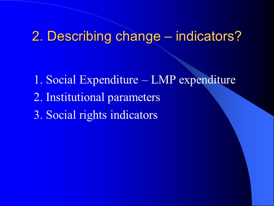 2. Describing change – indicators. 1. Social Expenditure – LMP expenditure 2.