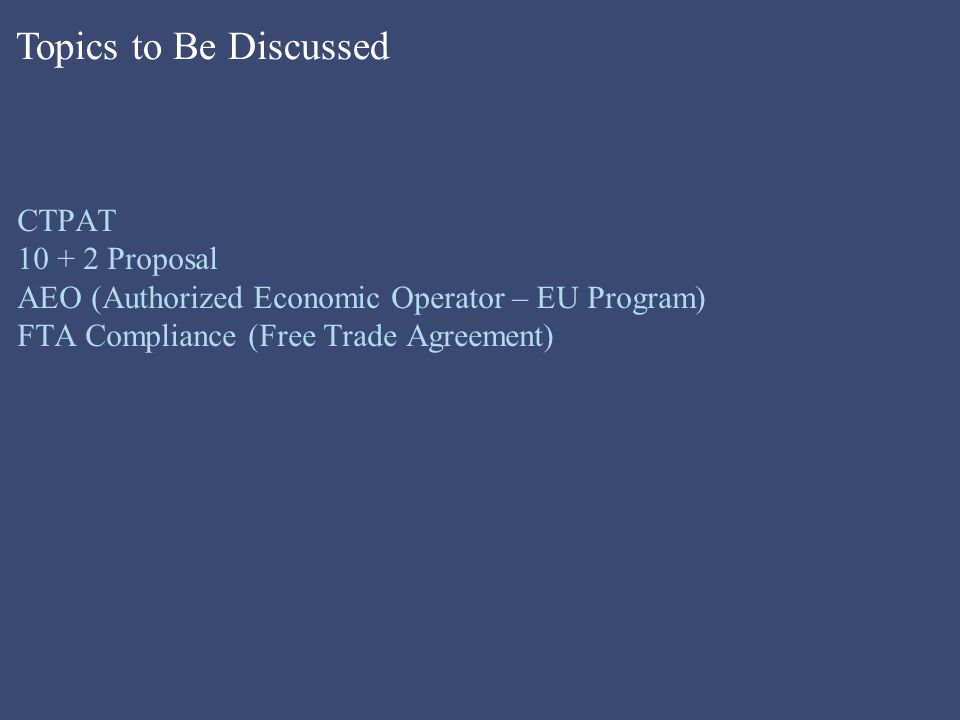 CTPAT Proposal AEO (Authorized Economic Operator – EU Program) FTA Compliance (Free Trade Agreement) Topics to Be Discussed