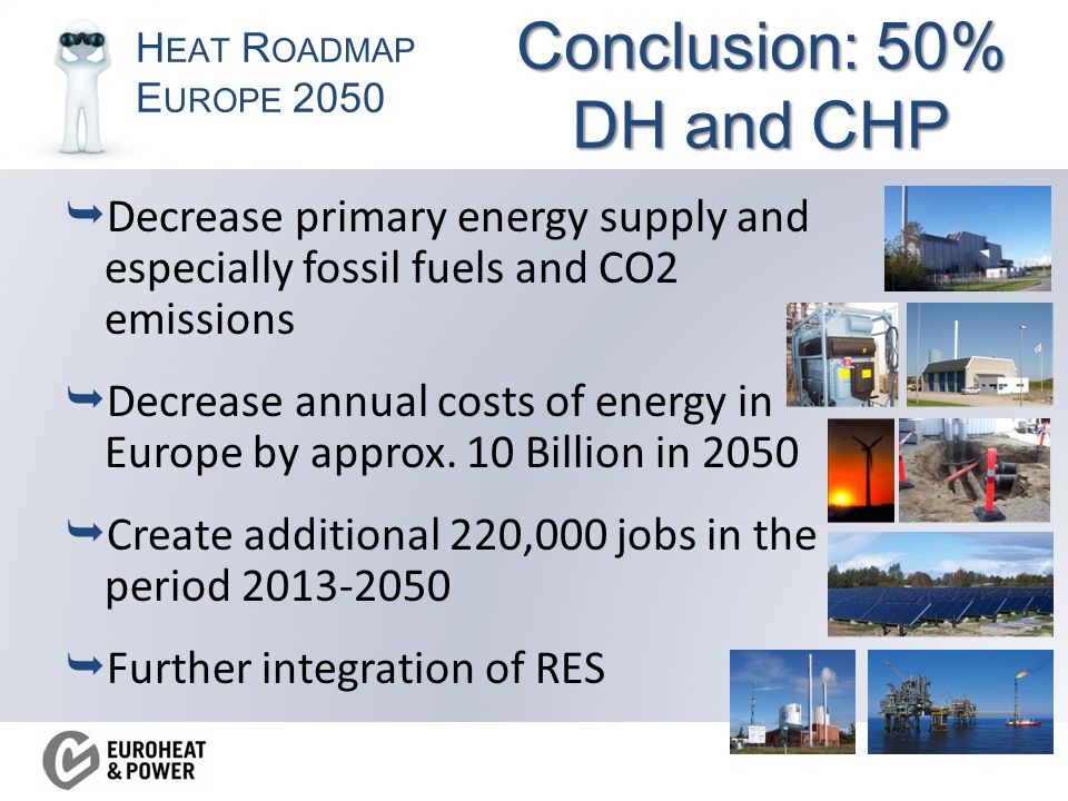 H EAT R OADMAP E UROPE 2050 Conclusion: 50% DH and CHP  Decrease primary energy supply and especially fossil fuels and CO2 emissions  Decrease annual costs of energy in Europe by approx.
