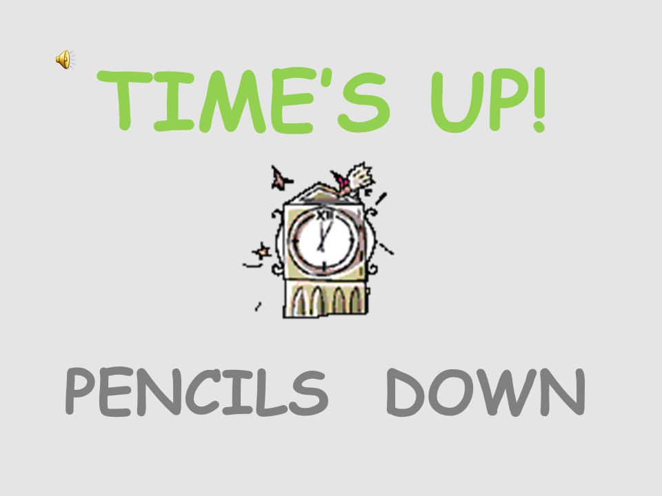 TIME’S UP! PENCILS DOWN