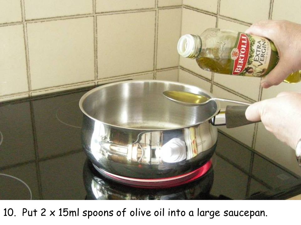 10. Put 2 x 15ml spoons of olive oil into a large saucepan.