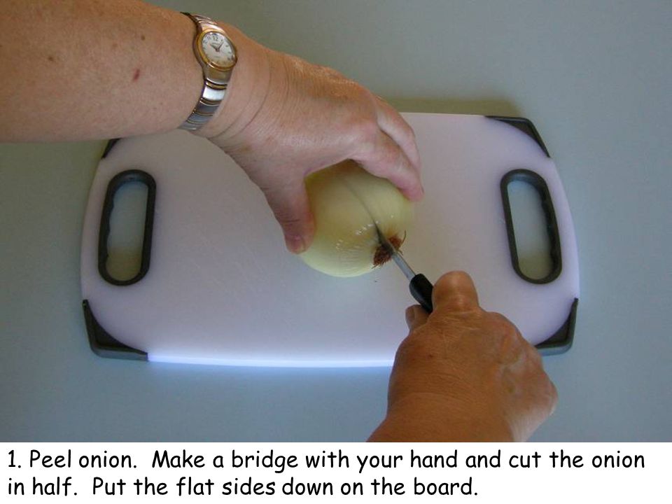1. Peel onion. Make a bridge with your hand and cut the onion in half.