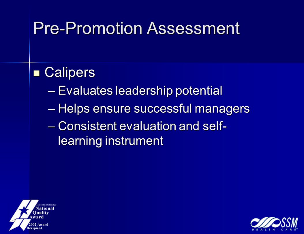 Pre-Promotion Assessment Calipers Calipers –Evaluates leadership potential –Helps ensure successful managers –Consistent evaluation and self- learning instrument