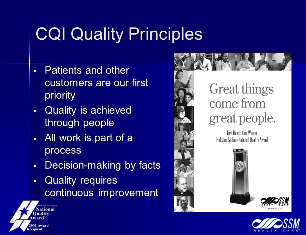 CQI Quality Principles  Patients and other customers are our first priority  Quality is achieved through people  All work is part of a process  Decision-making by facts  Quality requires continuous improvement