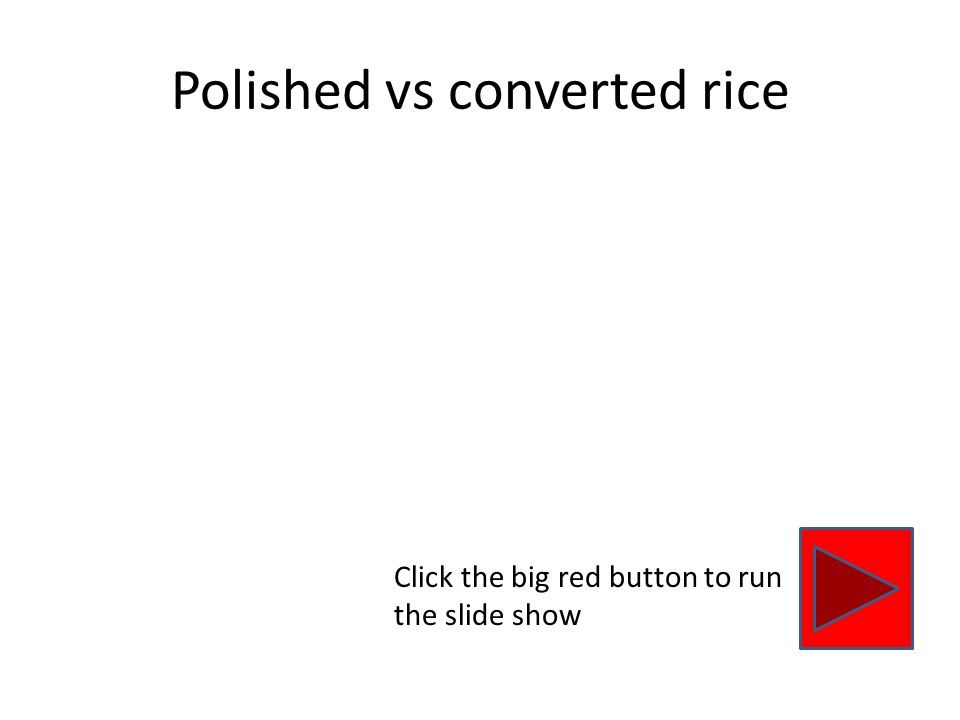 Polished vs converted rice Click the big red button to run the slide show