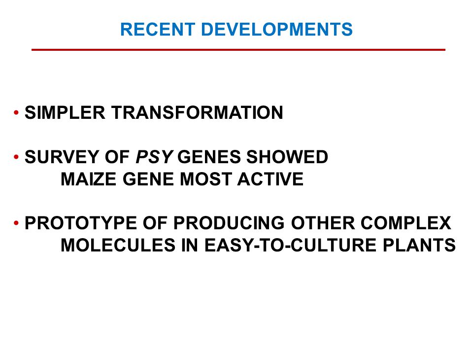 SIMPLER TRANSFORMATION SURVEY OF PSY GENES SHOWED MAIZE GENE MOST ACTIVE PROTOTYPE OF PRODUCING OTHER COMPLEX MOLECULES IN EASY-TO-CULTURE PLANTS RECENT DEVELOPMENTS