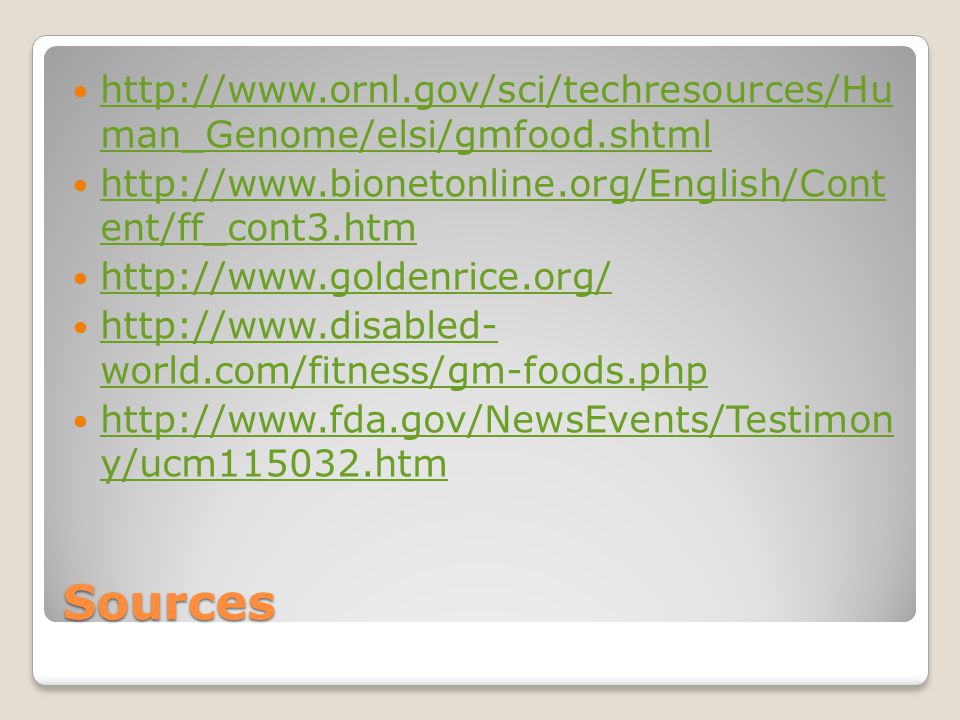 Sources   man_Genome/elsi/gmfood.shtml   man_Genome/elsi/gmfood.shtml   ent/ff_cont3.htm   ent/ff_cont3.htm     world.com/fitness/gm-foods.php   world.com/fitness/gm-foods.php   y/ucm htm   y/ucm htm