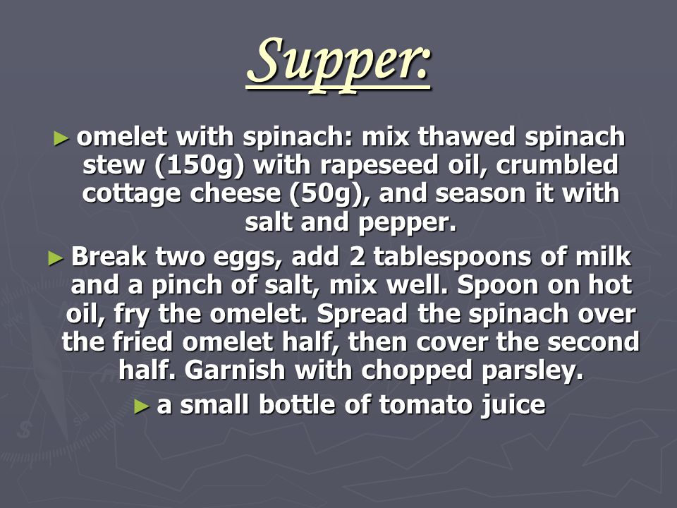 Supper: ► omelet with spinach: mix thawed spinach stew (150g) with rapeseed oil, crumbled cottage cheese (50g), and season it with salt and pepper.