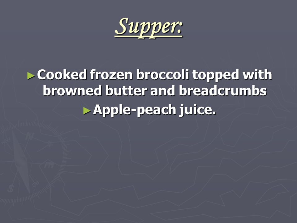 Supper: ► Cooked frozen broccoli topped with browned butter and breadcrumbs ► Apple-peach juice.