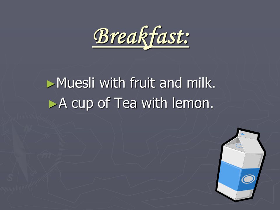 Breakfast: ► Muesli with fruit and milk. ► A cup of Tea with lemon.