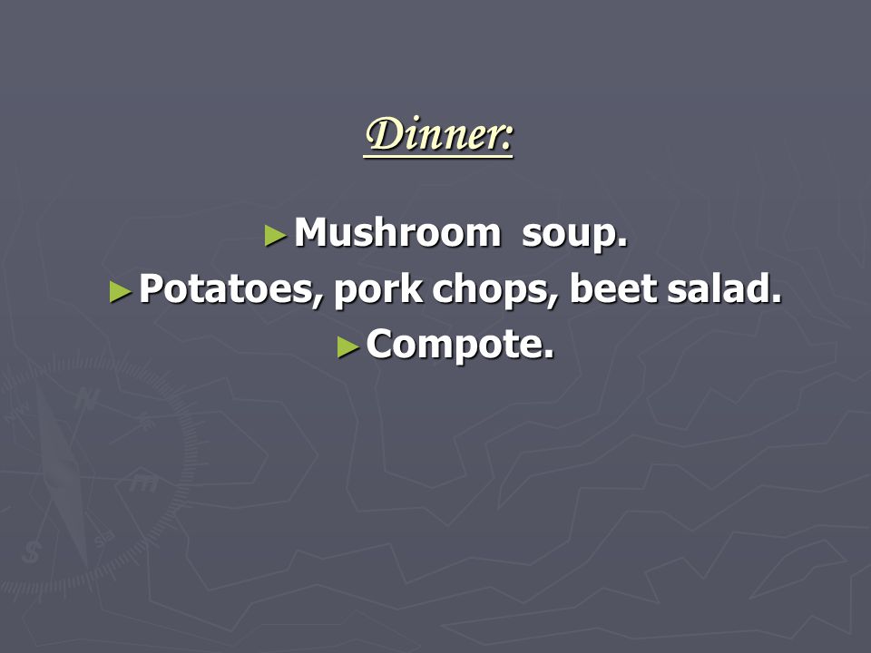 Dinner: ► Mushroom soup. ► Potatoes, pork chops, beet salad. ► Compote.
