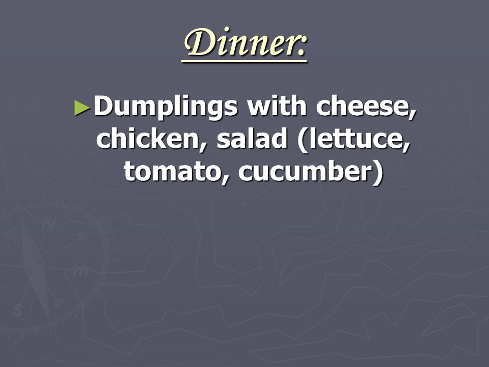 Dinner: ► Dumplings with cheese, chicken, salad (lettuce, tomato, cucumber)