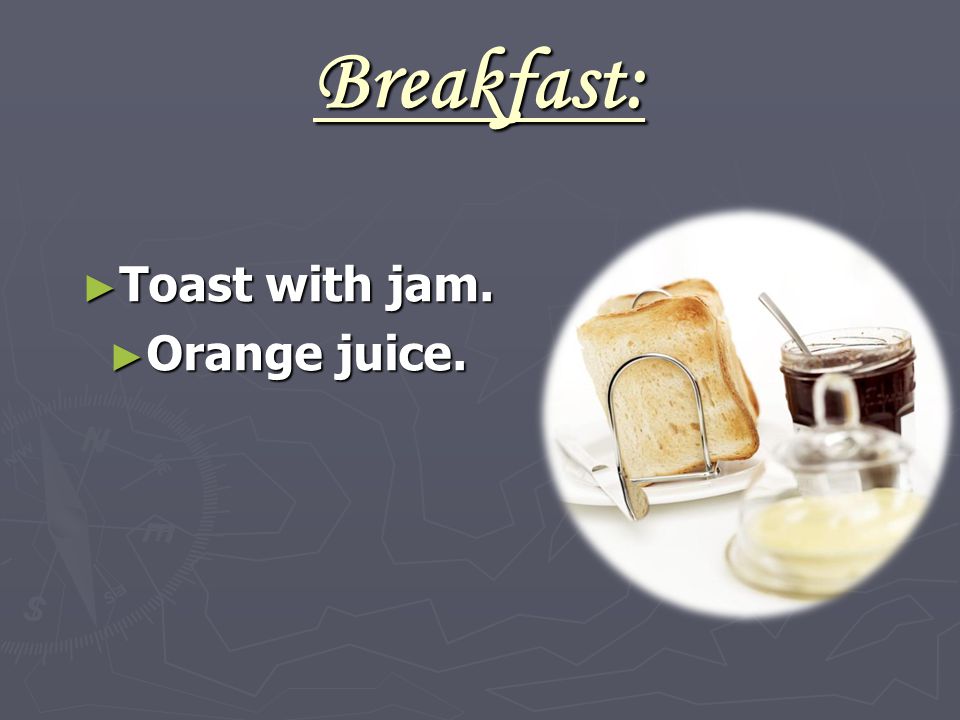 Breakfast: ► Toast with jam. ► Orange juice.
