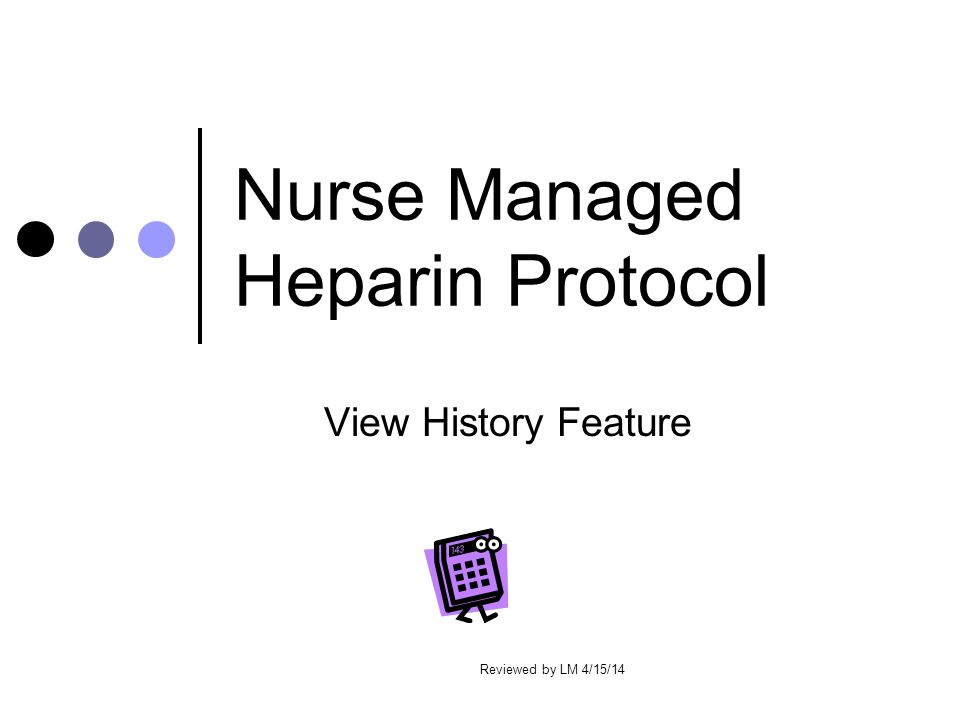 Nurse Managed Heparin Protocol View History Feature Reviewed by LM 4/15/14
