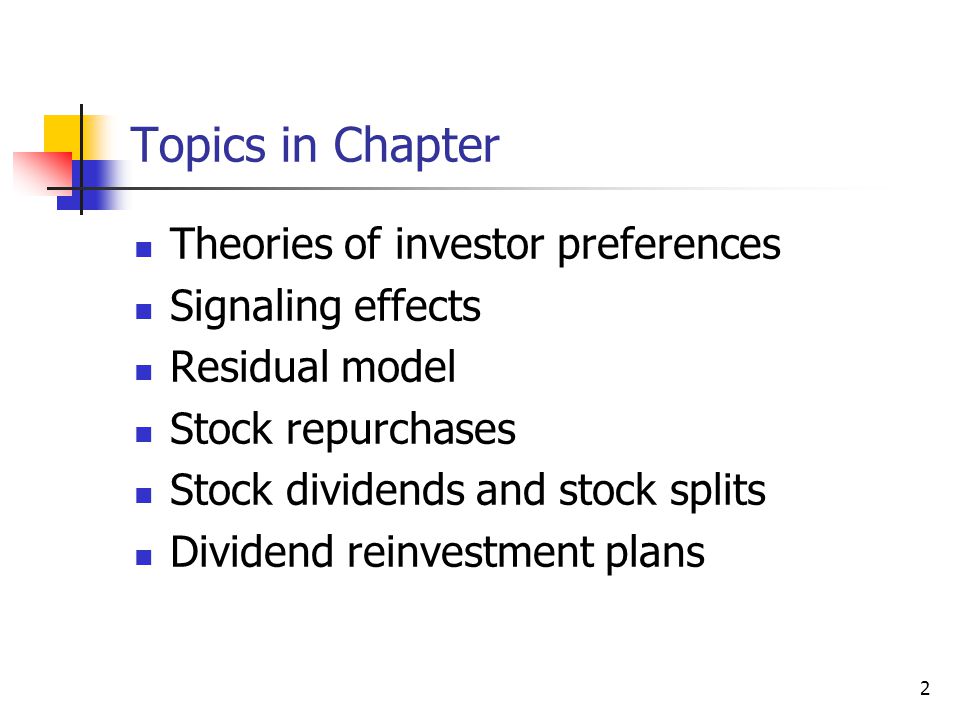 2 Topics in Chapter Theories of investor preferences Signaling effects Residual model Stock repurchases Stock dividends and stock splits Dividend reinvestment plans